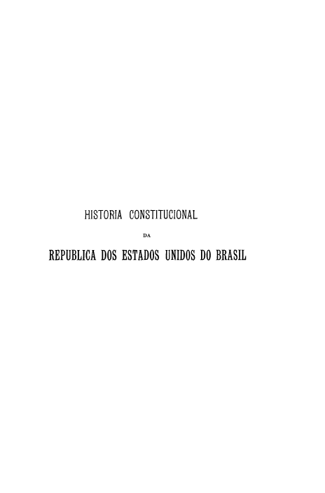 handle is hein.cow/hcreub0003 and id is 1 raw text is: HISTOlIA CONSTITUCIONAL
DA
REPUBLICA DOS ESTADOS UNIDOS DO BRASIL


