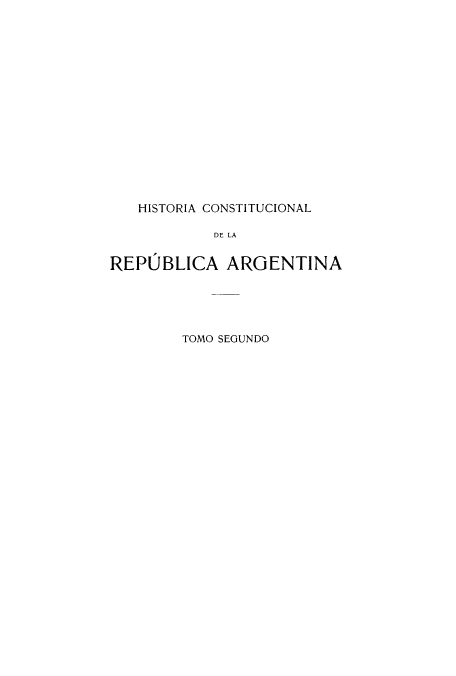 handle is hein.cow/hicolarea0002 and id is 1 raw text is: HISTORIA CONSTITUCIONAL
DE LA
REPUBLICA ARGENTINA

TOMO SEGUNDO


