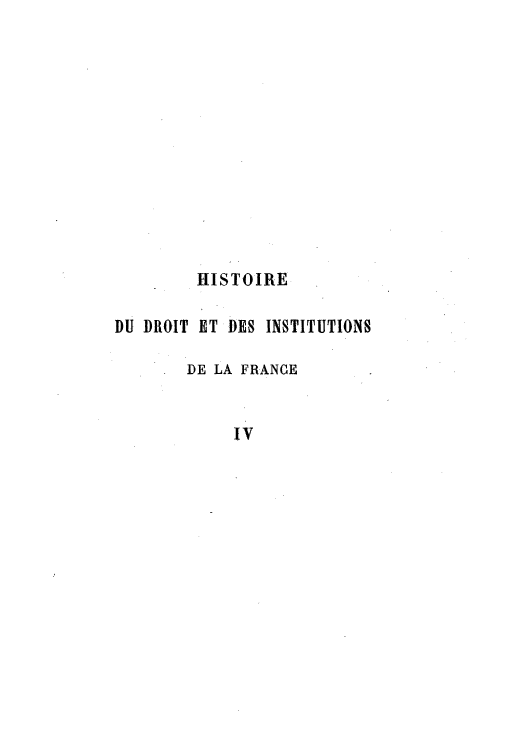 handle is hein.cow/hidudro0004 and id is 1 raw text is: HISTOIRE
DU DROIT ET DES INSTITUTIONS
DE LA FRANCE
IV



