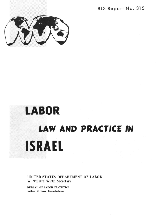 handle is hein.cow/lbrlaadprt0001 and id is 1 raw text is: BLS Report No. 315

LABOR
LAW AND PRACTICE IN
ISRAEL
UNITED STATES DEPARTMENT OF LABOR
W. Willard Wirtz, Secretary
BUREAU OF LABOR STATISTICS
Arthur M. Roes, Commissioner


