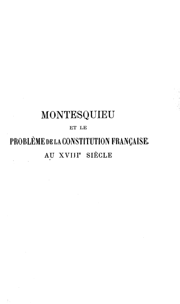 handle is hein.cow/mquelpe0001 and id is 1 raw text is: MONTESQUIEU
ET LE
PROBLEME DE LA CONSTITUTION FRANCAISEr
AU XVIII SI2CLE


