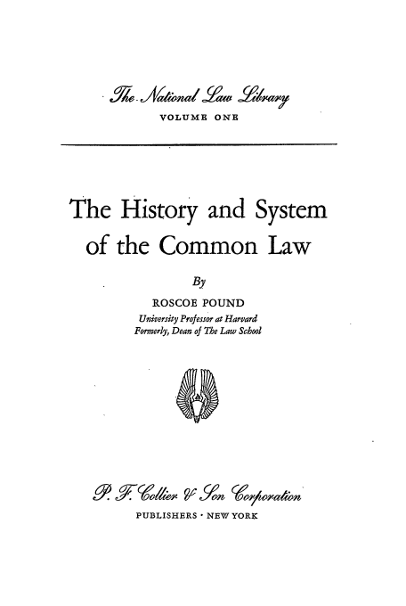 handle is hein.cow/ntllh0001 and id is 1 raw text is: VOLUME ONE

The History and System
of the Common Law
By
ROSCOE POUND
University Professor at Harvard
Formerly, Dean of The Law School

PUBLISHERS * NEW YORK


