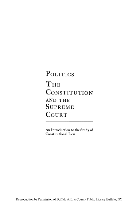 handle is hein.cow/psuints0001 and id is 1 raw text is: POLITICS

THE
CONSTITUTION
AND THE
SUPREME
COURT
An Introduction to the Study of
Constitutional Law

Reproduction by Permission of Buffalo & Erie County Public Library Buffalo, NY


