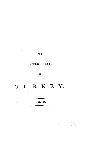 handle is hein.cow/ptstty0002 and id is 1 raw text is: 



















   PRESENT STATE


       op



TURKEY.


VOL. II.


