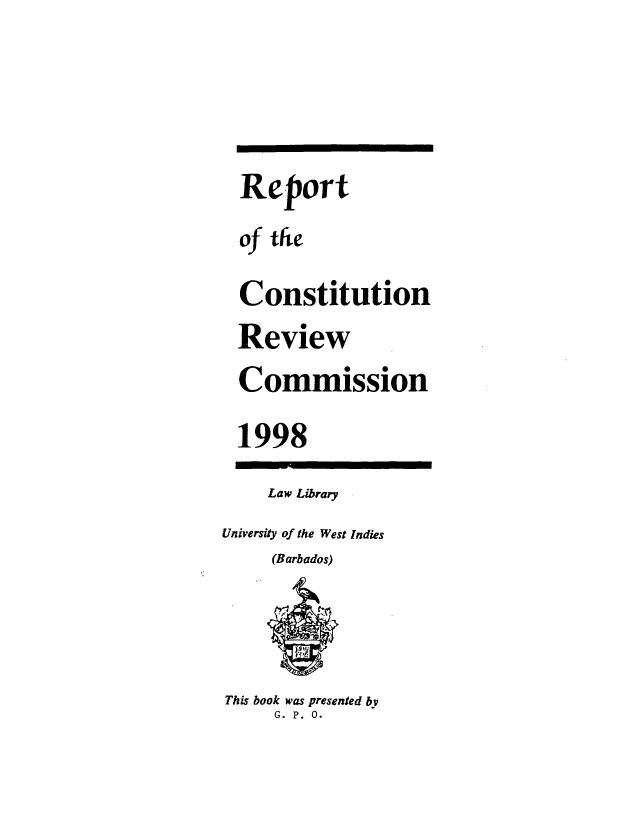 handle is hein.cow/rcrc0001 and id is 1 raw text is: Report
of the
Constitution
Review
Commission
1998
Law Library
University of the West Indies
(Barbados)
This book was presented by
G. P. 0.


