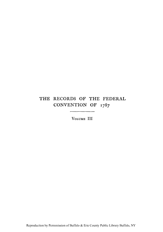 handle is hein.cow/recfecv0003 and id is 1 raw text is: THE RECORDS OF THE FEDERAL
CONVENTION OF 1787

VOLUME III

Reproduction by Permmission of Buffalo & Erie County Public Library Buffalo, NY


