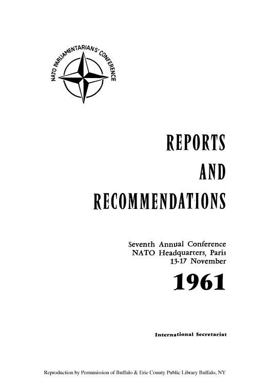handle is hein.cow/repndmm0001 and id is 1 raw text is: 0

REPORTS
AND
RECOMMENDATIONS
Seventh Annual Conference
NATO Headquarters, Paris
13-17 November
1961
International Secretariat

Reproduction by Permmission of Buffalo & Erie County Public Library Buffalo, NY


