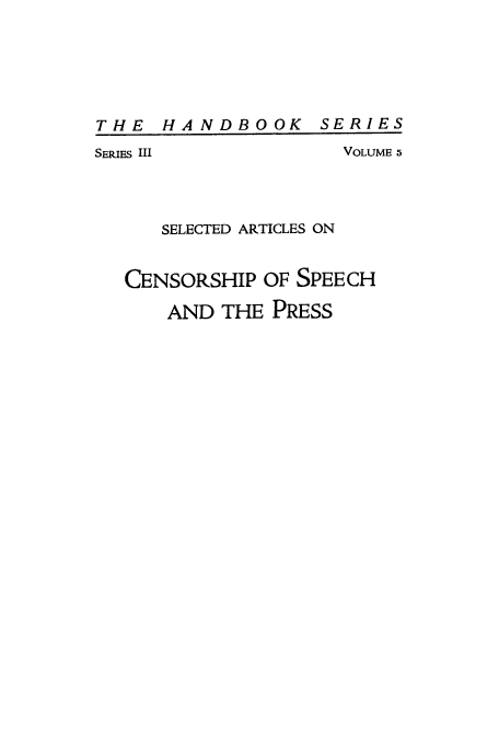 handle is hein.cow/sartics0001 and id is 1 raw text is: THE HANDBOOK

SERIES

SERIES III              VOLUME 5
SELECTED ARTICLES ON
CENSORSHIP OF SPEECH
AND THE PRESS


