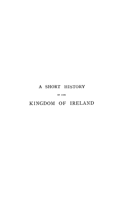 handle is hein.cow/shhikin0001 and id is 1 raw text is: A SHORT HISTORY
OF THE
KINGDOM OF IRELAND


