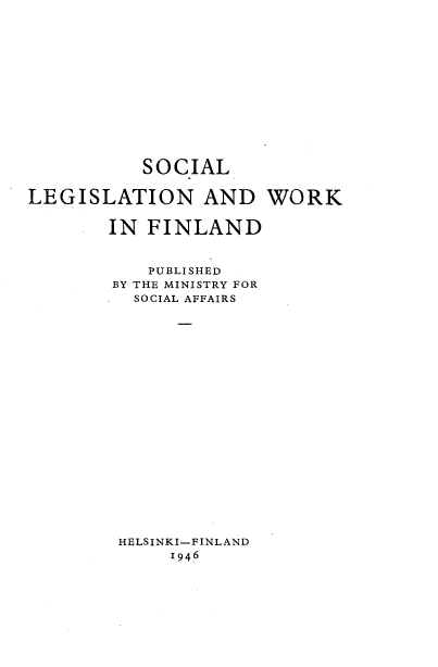 handle is hein.cow/sollgltw0001 and id is 1 raw text is: SOCIAL
LEGISLATION AND WORK
IN FINLAND
PUBLISHED
BY THE MINISTRY FOR
SOCIAL AFFAIRS
HELSINKI-FINLAND
1946


