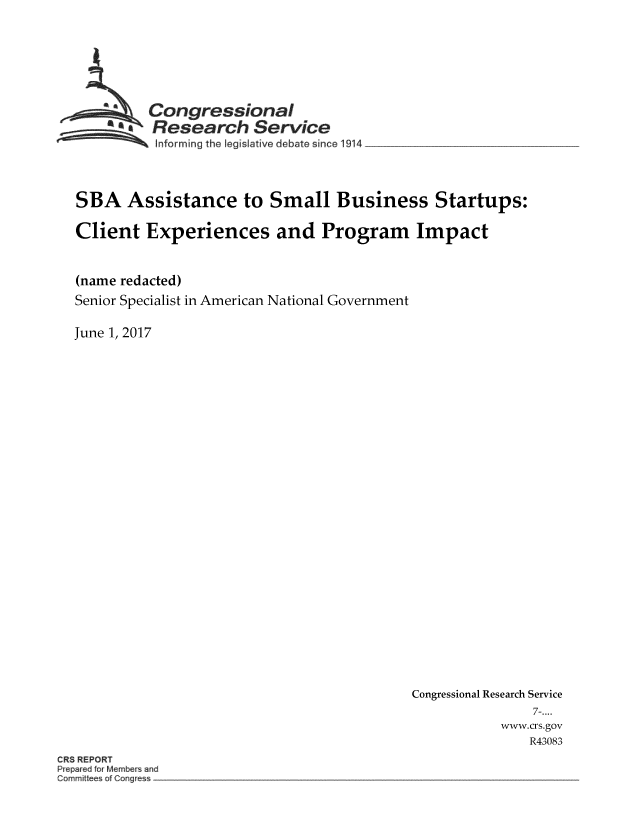 handle is hein.crs/crsmthmbcww0001 and id is 1 raw text is: 








        Congressional
      aResearch Service
~ Informing the   Iegis ative debate since 1914


SBA Assistance to Small Business Startups:

Client   Experiences and Program Impact



(name redacted)
Senior Specialist in American National Government


June 1, 2017


Congressional Research Service
               7-....
           www.crs.gov
               R43083


CR8 REPORT
P ep red fo 4embers and
Commd ees ~f Cong


