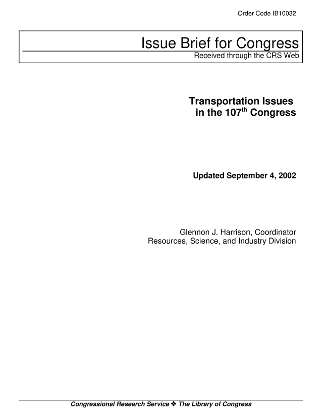 handle is hein.crs/crsuntaaauu0001 and id is 1 raw text is: Order Code 1B10032


          Transportation Issues
          in the 107th Congress






          Updated September 4, 2002





       Glennon J. Harrison, Coordinator
Resources, Science, and Industry Division


Congressional Research Service ** The Library of Congress


Issue Brief for Congress
            Received through the CRS Web


