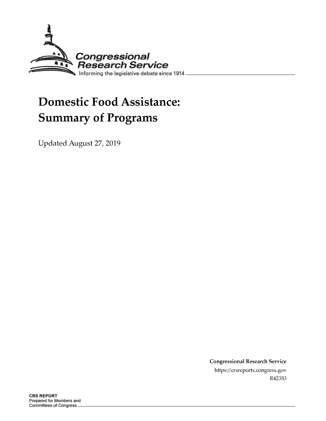 handle is hein.crs/govbavn0001 and id is 1 raw text is: 







          Congressional  
          Research Service
  ... ...  Informing the legislative debate since 1914 _




Domestic Food Assistance:

Summary of Programs


Updated August 27, 2019


Congressional Research Service
https://crsreports.congress.gov
                R42353


CRS REPORT
Prepared for Members and
Committees of Cogress *-


