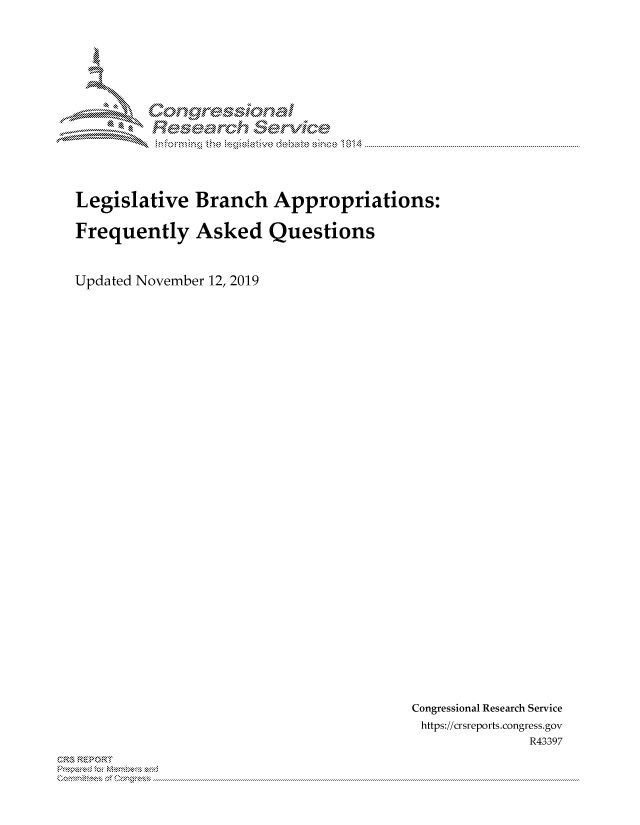 handle is hein.crs/govbbzx0001 and id is 1 raw text is: 















Legislative Branch Appropriations:

Frequently Asked Questions



Updated November 12, 2019


Congressional Research Service
https://crsreports.congress.gov
              R43397


~


X


MM      onggyre-sq,


              e    hanal
                       rivi'de
                               014


