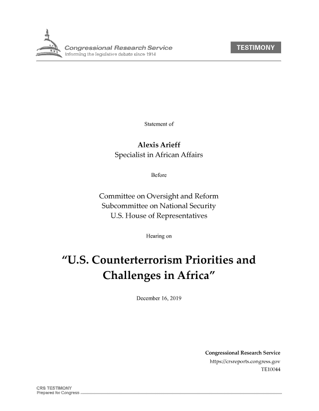 handle is hein.crs/govbmyz0001 and id is 1 raw text is: 



















             Statement of


           Alexis Arieff
    Specialist in African Affairs


               Before


Committee on Oversight and Reform
Subcommittee on National Security
   U.S. House of Representatives


             Hearing on


U.S. Counterterrorism Priorities and

            Challenges in Africa


                     December 16, 2019


Congressional Research Service
https://crsreports.congress.gov
                TE10044


Can,,\R\


T     'Y



