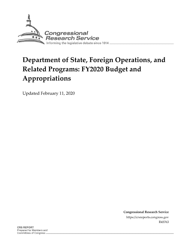 handle is hein.crs/govcajo0001 and id is 1 raw text is: 





Corngr-msonal
  Resemch erVice


Department of State, Foreign Operations, and

Related Programs: FY2020 Budget and

Appropriations


Updated February 11, 2020


Congressional Research Service
https://crsreports.congress.gov
             R45763


C,'-M REPORT
          . .....................................................................................................................................................................................................................


