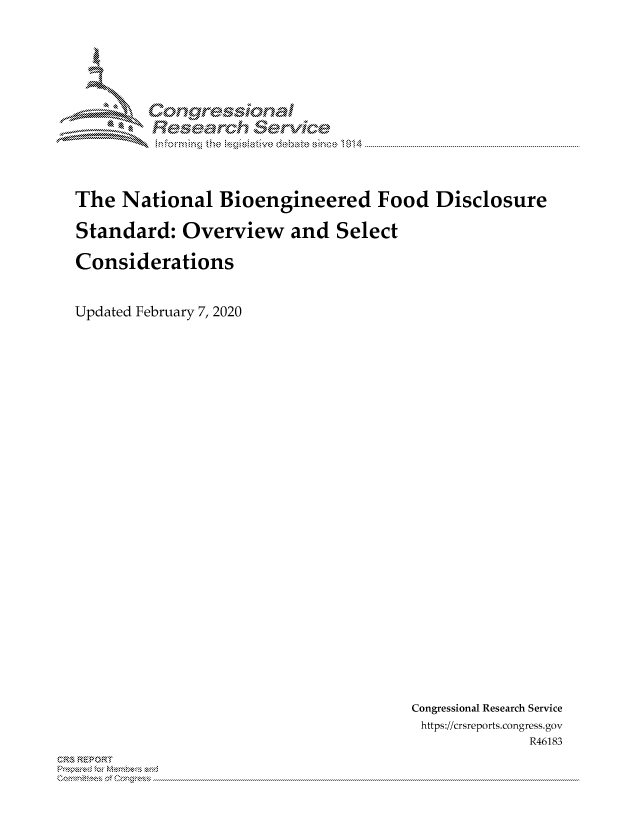 handle is hein.crs/govcaks0001 and id is 1 raw text is: 





        Corngr-msonal
          Tesemch ervfkce



The National Bioengineered Food Disclosure

Standard: Overview and Select

Considerations


Updated February 7, 2020


Congressional Research Service
https://crsreports.congress.gov
             R46183


C,'-M REPORT
          . .....................................................................................................................................................................................................................


