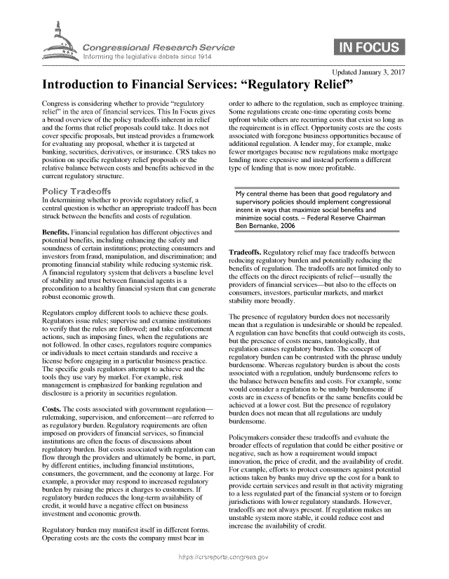 handle is hein.crs/govcbzt0001 and id is 1 raw text is: 




FF.


                                                                                             Updated January 3, 2017
Introduction to Financial Services: Regulatory Relief


Congress is considering whether to provide regulatory
relief' in the area of financial services. This In Focus gives
a broad overview of the policy tradeoffs inherent in relief
and the forms that relief proposals could take. It does not
cover specific proposals, but instead provides a framework
for evaluating any proposal, whether it is targeted at
banking, securities, derivatives, or insurance. CRS takes no
position on specific regulatory relief proposals or the
relative balance between costs and benefits achieved in the
current regulatory structure.


In determining whether to provide regulatory relief, a
central question is whether an appropriate tradeoff has been
struck between the benefits and costs of regulation.

Benefits. Financial regulation has different objectives and
potential benefits, including enhancing the safety and
soundness of certain institutions; protecting consumers and
investors from fraud, manipulation, and discrimination; and
promoting financial stability while reducing systemic risk.
A financial regulatory system that delivers a baseline level
of stability and trust between financial agents is a
precondition to a healthy financial system that can generate
robust economic growth.

Regulators employ different tools to achieve these goals.
Regulators issue rules; supervise and examine institutions
to verify that the rules are followed; and take enforcement
actions, such as imposing fines, when the regulations are
not followed. In other cases, regulators require companies
or individuals to meet certain standards and receive a
license before engaging in a particular business practice.
The specific goals regulators attempt to achieve and the
tools they use vary by market. For example, risk
management is emphasized for banking regulation and
disclosure is a priority in securities regulation.

Costs. The costs associated with government regulation-
rulemaking, supervision, and enforcement-are referred to
as regulatory burden. Regulatory requirements are often
imposed on providers of financial services, so financial
institutions are often the focus of discussions about
regulatory burden. But costs associated with regulation can
flow through the providers and ultimately be borne, in part,
by different entities, including financial institutions,
consumers, the government, and the economy at large. For
example, a provider may respond to increased regulatory
burden by raising the prices it charges to customers. If
regulatory burden reduces the long-term availability of
credit, it would have a negative effect on business
investment and economic growth.

Regulatory burden may manifest itself in different forms.
Operating costs are the costs the company must bear in


order to adhere to the regulation, such as employee training.
Some regulations create one-time operating costs borne
upfront while others are recurring costs that exist so long as
the requirement is in effect. Opportunity costs are the costs
associated with foregone business opportunities because of
additional regulation. A lender may, for example, make
fewer mortgages because new regulations make mortgage
lending more expensive and instead perform a different
type of lending that is now more profitable.


   My central theme has been that good regulatory and
   supervisory policies should implement congressional
   intent in ways that maximize social benefits and
   minimize social costs. - Federal Reserve Chairman
   Ben Bernanke, 2006


Tradeoffs. Regulatory relief may face tradeoffs between
reducing regulatory burden and potentially reducing the
benefits of regulation. The tradeoffs are not limited only to
the effects on the direct recipients of relief-usually the
providers of financial services-but also to the effects on
consumers, investors, particular markets, and market
stability more broadly.

The presence of regulatory burden does not necessarily
mean that a regulation is undesirable or should be repealed.
A regulation can have benefits that could outweigh its costs,
but the presence of costs means, tautologically, that
regulation causes regulatory burden. The concept of
regulatory burden can be contrasted with the phrase unduly
burdensome. Whereas regulatory burden is about the costs
associated with a regulation, unduly burdensome refers to
the balance between benefits and costs. For example, some
would consider a regulation to be unduly burdensome if
costs are in excess of benefits or the same benefits could be
achieved at a lower cost. But the presence of regulatory
burden does not mean that all regulations are unduly
burdensome.

Policymakers consider these tradeoffs and evaluate the
broader effects of regulation that could be either positive or
negative, such as how a requirement would impact
innovation, the price of credit, and the availability of credit.
For example, efforts to protect consumers against potential
actions taken by banks may drive up the cost for a bank to
provide certain services and result in that activity migrating
to a less regulated part of the financial system or to foreign
jurisdictions with lower regulatory standards. However,
tradeoffs are not always present. If regulation makes an
unstable system more stable, it could reduce cost and
increase the availability of credit.


.O 'T


gognpo 'popmm- ,    goo
g
               , q
'S
a  X
11LULANJILiN,


