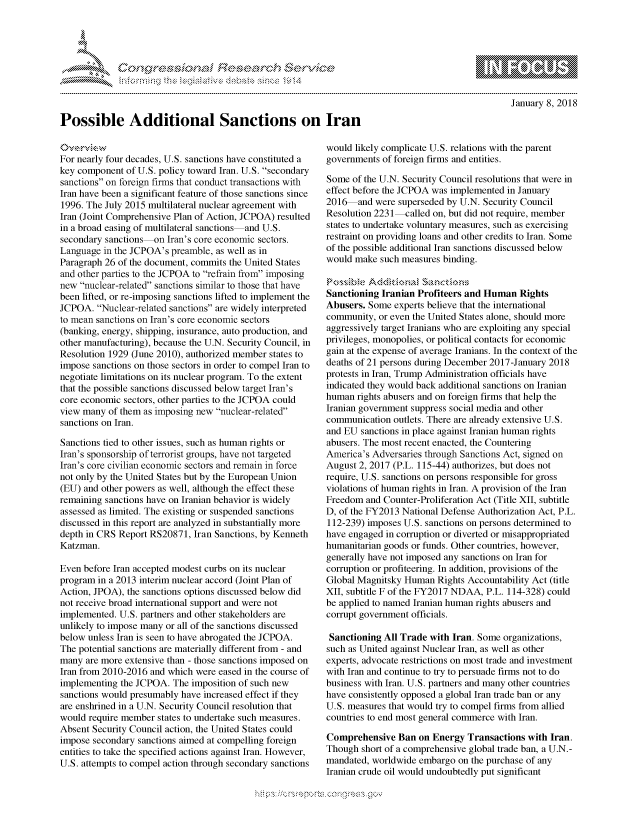 handle is hein.crs/govcgyy0001 and id is 1 raw text is: 





      , .      '                      ,iE S .r , i ,




Possible Additional Sanctions on Iran


January 8, 2018


For nearly four decades, U.S. sanctions have constituted a
key component of U.S. policy toward Iran. U.S. secondary
sanctions on foreign firms that conduct transactions with
Iran have been a significant feature of those sanctions since
1996. The July 2015 multilateral nuclear agreement with
Iran (Joint Comprehensive Plan of Action, JCPOA) resulted
in a broad easing of multilateral sanctions and U.S.
secondary sanctions on Iran's core economic sectors.
Language in the JCPOA's preamble, as well as in
Paragraph 26 of the document, commits the United States
and other parties to the JCPOA to refrain from imposing
new nuclear-related sanctions similar to those that have
been lifted, or re-imposing sanctions lifted to implement the
JCPOA. Nuclear-related sanctions are widely interpreted
to mean sanctions on Iran's core economic sectors
(banking, energy, shipping, insurance, auto production, and
other manufacturing), because the U.N. Security Council, in
Resolution 1929 (June 2010), authorized member states to
impose sanctions on those sectors in order to compel Iran to
negotiate limitations on its nuclear program. To the extent
that the possible sanctions discussed below target Iran's
core economic sectors, other parties to the JCPOA could
view many of them as imposing new nuclear-related
sanctions on Iran.

Sanctions tied to other issues, such as human rights or
Iran's sponsorship of terrorist groups, have not targeted
Iran's core civilian economic sectors and remain in force
not only by the United States but by the European Union
(EU) and other powers as well, although the effect these
remaining sanctions have on Iranian behavior is widely
assessed as limited. The existing or suspended sanctions
discussed in this report are analyzed in substantially more
depth in CRS Report RS20871, Iran Sanctions, by Kenneth
Katzman.

Even before Iran accepted modest curbs on its nuclear
program in a 2013 interim nuclear accord (Joint Plan of
Action, JPOA), the sanctions options discussed below did
not receive broad international support and were not
implemented. U.S. partners and other stakeholders are
unlikely to impose many or all of the sanctions discussed
below unless Iran is seen to have abrogated the JCPOA.
The potential sanctions are materially different from - and
many are more extensive than - those sanctions imposed on
Iran from 2010-2016 and which were eased in the course of
implementing the JCPOA. The imposition of such new
sanctions would presumably have increased effect if they
are enshrined in a U.N. Security Council resolution that
would require member states to undertake such measures.
Absent Security Council action, the United States could
impose secondary sanctions aimed at compelling foreign
entities to take the specified actions against Iran. However,
U.S. attempts to compel action through secondary sanctions


would likely complicate U.S. relations with the parent
governments of foreign firms and entities.

Some of the U.N. Security Council resolutions that were in
effect before the JCPOA was implemented in January
2016 and were superseded by U.N. Security Council
Resolution 2231 -called on, but did not require, member
states to undertake voluntary measures, such as exercising
restraint on providing loans and other credits to Iran. Some
of the possible additional Iran sanctions discussed below
would make such measures binding.

     SAdd~tknad S'snct~on§
Sanctioning Iranian Profiteers and Human Rights
Abusers. Some experts believe that the international
community, or even the United States alone, should more
aggressively target Iranians who are exploiting any special
privileges, monopolies, or political contacts for economic
gain at the expense of average Iranians. In the context of the
deaths of 21 persons during December 2017-January 2018
protests in Iran, Trump Administration officials have
indicated they would back additional sanctions on Iranian
human rights abusers and on foreign firms that help the
Iranian government suppress social media and other
communication outlets. There are already extensive U.S.
and EU sanctions in place against Iranian human rights
abusers. The most recent enacted, the Countering
America's Adversaries through Sanctions Act, signed on
August 2, 2017 (P.L. 115-44) authorizes, but does not
require, U.S. sanctions on persons responsible for gross
violations of human rights in Iran. A provision of the Iran
Freedom and Counter-Proliferation Act (Title XII, subtitle
D, of the FY2013 National Defense Authorization Act, P.L.
112-239) imposes U.S. sanctions on persons determined to
have engaged in corruption or diverted or misappropriated
humanitarian goods or funds. Other countries, however,
generally have not imposed any sanctions on Iran for
corruption or profiteering. In addition, provisions of the
Global Magnitsky Human Rights Accountability Act (title
XII, subtitle F of the FY2017 NDAA, P.L. 114-328) could
be applied to named Iranian human rights abusers and
corrupt government officials.

Sanctioning All Trade with Iran. Some organizations,
such as United against Nuclear Iran, as well as other
experts, advocate restrictions on most trade and investment
with Iran and continue to try to persuade firms not to do
business with Iran. U.S. partners and many other countries
have consistently opposed a global Iran trade ban or any
U.S. measures that would try to compel firms from allied
countries to end most general commerce with Iran.

Comprehensive Ban on Energy Transactions with Iran.
Though short of a comprehensive global trade ban, a U.N.-
mandated, worldwide embargo on the purchase of any
Iranian crude oil would undoubtedly put significant


K~:>


mppm qq\
         p\w gn'a', ggmm
M
'M              I
11\111WILiM,


