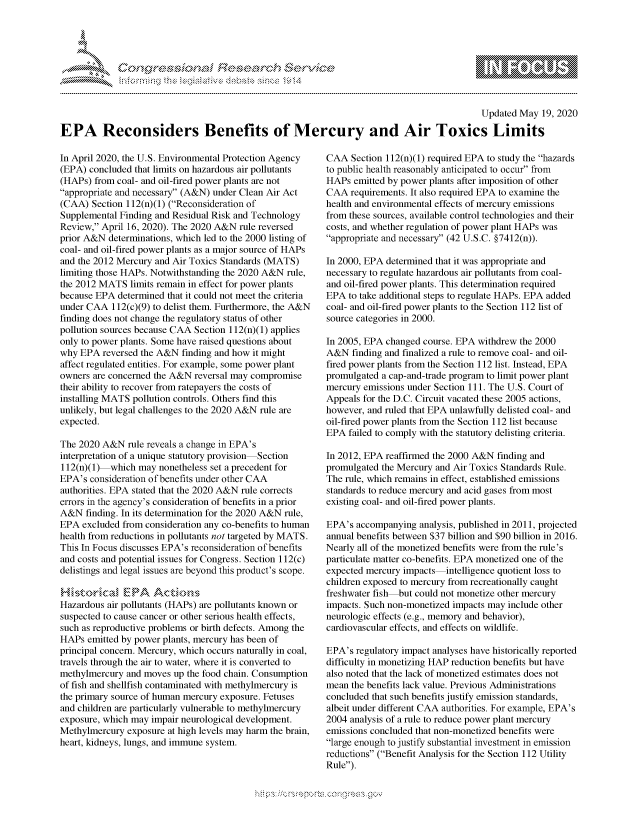 handle is hein.crs/govdamc0001 and id is 1 raw text is: 





FF.      '                  riE SE-.$ri ,q . i


                                                                                            Updated May 19, 2020

EPA Reconsiders Benefits of Mercury and Air Toxics Limits


In April 2020, the U.S. Environmental Protection Agency
(EPA) concluded that limits on hazardous air pollutants
(HAPs) from coal- and oil-fired power plants are not
appropriate and necessary (A&N) under Clean Air Act
(CAA) Section 112(n)(1) (Reconsideration of
Supplemental Finding and Residual Risk and Technology
Review, April 16, 2020). The 2020 A&N rule reversed
prior A&N determinations, which led to the 2000 listing of
coal- and oil-fired power plants as a major source of HAPs
and the 2012 Mercury and Air Toxics Standards (MATS)
limiting those HAPs. Notwithstanding the 2020 A&N rule,
the 2012 MATS limits remain in effect for power plants
because EPA determined that it could not meet the criteria
under CAA 112(c)(9) to delist them. Furthermore, the A&N
finding does not change the regulatory status of other
pollution sources because CAA Section 112(n)(1) applies
only to power plants. Some have raised questions about
why EPA reversed the A&N finding and how it might
affect regulated entities. For example, some power plant
owners are concerned the A&N reversal may compromise
their ability to recover from ratepayers the costs of
installing MATS pollution controls. Others find this
unlikely, but legal challenges to the 2020 A&N rule are
expected.

The 2020 A&N rule reveals a change in EPA's
interpretation of a unique statutory provision Section
1 12(n)(1) which may nonetheless set a precedent for
EPA's consideration of benefits under other CAA
authorities. EPA stated that the 2020 A&N rule corrects
errors in the agency's consideration of benefits in a prior
A&N finding. In its determination for the 2020 A&N rule,
EPA excluded from consideration any co-benefits to human
health from reductions in pollutants not targeted by MATS.
This In Focus discusses EPA's reconsideration of benefits
and costs and potential issues for Congress. Section 112(c)
delistings and legal issues are beyond this product's scope.


Hazardous air pollutants (HAPs) are pollutants known or
suspected to cause cancer or other serious health effects,
such as reproductive problems or birth defects. Among the
HAPs emitted by power plants, mercury has been of
principal concern. Mercury, which occurs naturally in coal,
travels through the air to water, where it is converted to
methylmercury and moves up the food chain. Consumption
of fish and shellfish contaminated with methylmercury is
the primary source of human mercury exposure. Fetuses
and children are particularly vulnerable to methylmercury
exposure, which may impair neurological development.
Methylmercury exposure at high levels may harm the brain,
heart, kidneys, lungs, and immune system.


CAA Section 112(n)(1) required EPA to study the hazards
to public health reasonably anticipated to occur from
HAPs emitted by power plants after imposition of other
CAA requirements. It also required EPA to examine the
health and environmental effects of mercury emissions
from these sources, available control technologies and their
costs, and whether regulation of power plant HAPs was
appropriate and necessary (42 U.S.C. §7412(n)).

In 2000, EPA determined that it was appropriate and
necessary to regulate hazardous air pollutants from coal-
and oil-fired power plants. This determination required
EPA to take additional steps to regulate HAPs. EPA added
coal- and oil-fired power plants to the Section 112 list of
source categories in 2000.

In 2005, EPA changed course. EPA withdrew the 2000
A&N finding and finalized a rule to remove coal- and oil-
fired power plants from the Section 112 list. Instead, EPA
promulgated a cap-and-trade program to limit power plant
mercury emissions under Section 111. The U.S. Court of
Appeals for the D.C. Circuit vacated these 2005 actions,
however, and ruled that EPA unlawfully delisted coal- and
oil-fired power plants from the Section 112 list because
EPA failed to comply with the statutory delisting criteria.

In 2012, EPA reaffirmed the 2000 A&N finding and
promulgated the Mercury and Air Toxics Standards Rule.
The rule, which remains in effect, established emissions
standards to reduce mercury and acid gases from most
existing coal- and oil-fired power plants.

EPA's accompanying analysis, published in 2011, projected
annual benefits between $37 billion and $90 billion in 2016.
Nearly all of the monetized benefits were from the rule's
particulate matter co-benefits. EPA monetized one of the
expected mercury impacts intelligence quotient loss to
children exposed to mercury from recreationally caught
freshwater fish but could not monetize other mercury
impacts. Such non-monetized impacts may include other
neurologic effects (e.g., memory and behavior),
cardiovascular effects, and effects on wildlife.

EPA's regulatory impact analyses have historically reported
difficulty in monetizing HAP reduction benefits but have
also noted that the lack of monetized estimates does not
mean the benefits lack value. Previous Administrations
concluded that such benefits justify emission standards,
albeit under different CAA authorities. For example, EPA's
2004 analysis of a rule to reduce power plant mercury
emissions concluded that non-monetized benefits were
large enough to justify substantial investment in emission
reductions (Benefit Analysis for the Section 112 Utility
Rule).


K~:>


         p\w -- , gn'a', goo
mppm qq\
a              , q
'S              I
11LIANJILiN,


