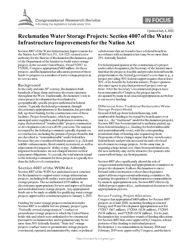 handle is hein.crs/govdaqi0001 and id is 1 raw text is: 







                                                                                            Updated July 8,2020
Reclamation Water Storage Projects: Section 4007 of the Water

Infrastructure Improvements for the Nation Act


Section 4007 of the Water Infrastructure hIprovements for
the Nation Act (WIIN Act; P.L. 114-322) created anew
authority for the Bureau ofReclamation (Reclamation, part
of the Department of the Interior) to build water storage
projects in the western United States. FromFY2017 to
FY2020, Congress appropriated $469 million for these
projects, and Reclamationhas allocated a portion of these
funds to progress on anumber of waterstorageprojects in
its service area.


In the early and mid-20t century, Reclamation built
hundreds of large dams and water diversion structures
throughout theWest. Traditionally, Reclamation's role in
water project development has been limited to
geographically specific projects authorized in federal
statute. Typically the federal government, through
discretionary appropriations to Reclamation, has provided
full, up-front funding for the construction costs of these
facilities. Project beneficiaries, which are irrigators,
lmunicipal water suppliers, and hydropower contractors,
repay their portion of reimburs able project construction
or development costs over a40-50 year term. The amount
recouped by the federal govennnt typically depends on
several factors, including the portion of project benefits that
are classified as nonreimbursable under federal law
because they are considered federal in nature (e.g., fish and
wildlife enhancements, flood control, recreation), as well as
adjustments for irrigators' ability to pay. Additionally,
irrigation beneficiaries are not charged interest on their
repayment obligations. As a result, the total amount repaid
to the federalgovernment for these projects is typically less
than the fallcost of construction.

SNc t ka-X', 0  o7af t1 h WNN,]N Ac
Section 4007 of the WIIN Act authorized anew structure
for Reclamation to support water storage infrastructure
projects, includingboth surface water and groundwater
storage projects. The act authorized $335 million in
discretionary appropriations for new and improved federal
and nonfederal water storage projects. Any appropriated
funds are to be made available for qualifying water storage
projects approved for constructionprior to January 1, 2021.

Funding for water s torage project construction under
Section 4007 is available for two primary project types.
Federally owned storage projects ( surface or
groundwater storage projects to which the United States
holds title and which were authorized to be constructed
pursuant to reclamation law and regulations) may be no
more than 50% federally funded. State-led storage
projects (surface water or groundwater storage projects
constructed, operated, and maintainedby states orpolitical


subdivisions that are foundto have a federalbenefit in
accordance with reclamation law) may be no more than
25% federally funded.

For federalparticipation in the construction of a project
under either designation, the Secretary of the Interior must
find that the projectis feasible andprovides federalbenefits
proportionateto the federal government's cost share (e.g., a
project providing 50% federal support requires that at least
50% of its benefits be federal in nature). Project sponsors
also must agree to pay their portionofproject costs up
front. Afterthe Secretary's recommended projects have
been transmittedto Congress, the project lmustbe
designated byname in an enacted appropriations actbefore
it can receive funding.

             t ruon                          WaterRd ~tk %$\

Instead of full, up-front federal financing, with
reimburs able funding to be repaid bybeneficiaries over
time (i.e., the traditional model for Reclamation projects),
Section 4007 has beeninterpreted to authorize partial, up-
front federal funding (i.e., funding for both reimbursable
and nonreimbursable costs), with the corresponding
nonfederal share of funding also required up-front.
Proponents of these changes argue that they stretch scarce
federal funds and provide increased incentive for local
involvement in storage projects. At the same time, in
requiring a large initial cost share fromnonfederalusers,
the new authority may notbe attractive for sponsors who
cannot afford large, up-front payments.

Section 4007 also significantly altered the role of
congressional authorizing and appropriations committees in
project development. It allows Reclamation to move
forward with construction without direct legislative
approval fromcongressional authorizing committees. By
requiring designation of Administration recommendations
by name in appropriations acts, Section 4007 effectively
shifted project approval (i.e., authorization) decisions to the
appropriations process.


Congress has appropriated $469 million for Section 4007
projects as of mid-2020, including funding in enacted
Energy and Water Development appropriations acts for
FY2017 ($67 million), FY2018 ($134 million), FY2019
($134 million), and FY2020 ($134 million). For its part,
Reclamation has is sued three rounds offunding allocations
for Section 4007 that, once approved by Congress, release
portions of this funding to individual projects.
Reclamation's recommendations in January 2018 and
February 2019 were approvedby Congress, and thelatest


A A '2


k


y\


