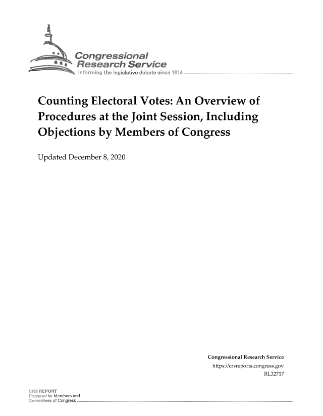 handle is hein.crs/govdddo0001 and id is 1 raw text is: 




        Congre-sional
        Rsarh Servic



Counting   Electoral Votes:  An  Overview   of
Procedures   at the Joint Session, Including

Objections   by Members of Congress

Updated December 8, 2020


Congressional Research Service
https://crsreports.congress. gov
            RL32717


~'
     ~
     ~TY~


