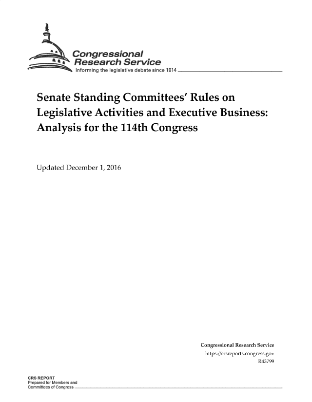 handle is hein.crs/goveafh0001 and id is 1 raw text is: 







       aCongressional
       SResearch Service
          SInforming the  egislative debate  inca 1914




Senate   Standing Committees' Rules on

Legislative   Activities   and   Executive Business:

Analysis for the 114th Congress





Updated December 1, 2016


Congressional Research Service
https://crsreports. congress.gov
              R43799


CR5 REPORT
Prepa d rM mbe and
Cc~mmit e of Congre


