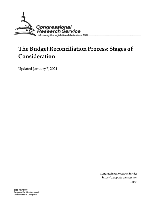 handle is hein.crs/goveajl0001 and id is 1 raw text is: 






      --   Congressional
        &   R esearch   Service
            Infarming th lgaisative deba since 1914



  The   Budget Reconciliation Process: Stages of

  Consideration


  Updated January 7, 2021






























                                            Congressional Research Service
                                            https://crsreports.congress.gov
                                                          R44058

CRS REPORT



