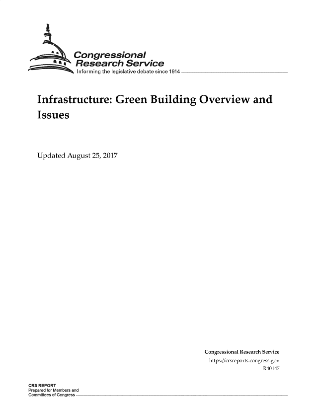 handle is hein.crs/goveakp0001 and id is 1 raw text is: 








          Congressional
        ~  Research Service
 ~~~ Informing the   legislative debate since 1914 _____________________




 Infrastructure: Green Building Overview and

 Issues






Updated August 25, 2017


Congressional Research Service
https://crsreports.congress.gov
                R40147


CR5 REPORT
Prepard or Mermber and
Com mittees ofCongess


