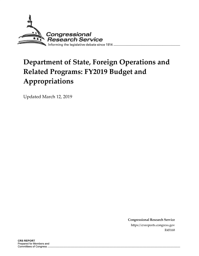 handle is hein.crs/goveaoo0001 and id is 1 raw text is: 








        Congressional
        * Research   Service
~ Informing the   legislative debate since 1914


Department of State, Foreign Operations and

Related Programs: FY2019 Budget and

Appropriations



Updated March 12, 2019


Congressional Research Service
https://crsreports.congress.gov
              R45168


CR RE O~T
P pared Membe s and
Commit of Cong e


