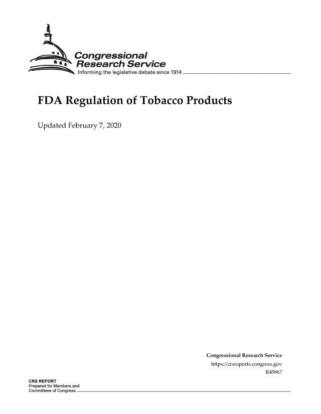 handle is hein.crs/goveaug0001 and id is 1 raw text is: 








Congressional
Research Service
Informing the legislative debate since 114


FDA Regulation of Tobacco Products


Updated February 7, 2020


Congressional Research Service
https://crsreports.congress.gov
                R45867


CR8 REPORT
Prepared orMembers and


