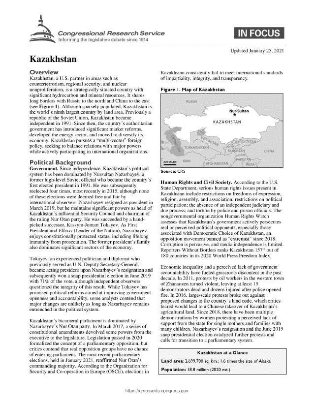 handle is hein.crs/govebuj0001 and id is 1 raw text is: 





Congressional Researh Service
Inferrnin g the legislative debate sin ce 1914


Updated January 25, 2021


Kazakhstan


Overview
Kazakhstan, a U.S. partner in areas such as
counterterrorism, regional security, and nuclear
nonproliferation, is a strategically situated country with
significant hydrocarbon and mineral resources. It shares
long borders with Russia to the north and China to the east
(see Figure 1). Although sparsely populated, Kazakhstan is
the world's ninth largest country by land area. Previously a
republic of the Soviet Union, Kazakhstan became
independent in 1991. Since then, the country's authoritarian
government  has introduced significant market reforms,
developed the energy sector, and moved to diversify its
economy.  Kazakhstan pursues a multi-vector foreign
policy, seeking to balance relations with major powers
while actively participating in international organizations.

Political   Background
Government.   Since independence, Kazakhstan's political
system has been dominated by Nursultan Nazarbayev, a
former high-level Soviet official who became the country's
first elected president in 1991. He was subsequently
reelected four times, most recently in 2015, although none
of these elections were deemed free and fair by
international observers. Nazarbayev resigned as president in
March  2019, but he maintains significant powers as head of
Kazakhstan's influential Security Council and chairman of
the ruling Nur Otan party. He was succeeded by a hand-
picked successor, Kassym-Jomart Tokayev. As First
President and Elbasy (Leader of the Nation), Nazarbayev
enjoys constitutionally protected status, including lifelong
immunity  from prosecution. The former president's family
also dominates significant sectors of the economy.

Tokayev, an experienced politician and diplomat who
previously served as U.N. Deputy Secretary-General,
became  acting president upon Nazarbayev's resignation and
subsequently won a snap presidential election in June 2019
with 71% of the vote, although independent observers
questioned the integrity of this result. While Tokayev has
promised political reforms aimed at improving government
openness and accountability, some analysts contend that
major changes are unlikely as long as Nazarbayev remains
entrenched in the political system.

Kazakhstan's bicameral parliament is dominated by
Nazarbayev's Nur Otan party. In March 2017, a series of
constitutional amendments devolved some powers from the
executive to the legislature. Legislation passed in 2020
formalized the concept of a parliamentary opposition, but
critics contend that real opposition groups have no chance
of entering parliament. The most recent parliamentary
elections, held in January 2021, reaffirmed Nur Otan's
commanding   majority. According to the Organization for
Security and Co-operation in Europe (OSCE), elections in


Kazakhstan consistently fail to meet international standards
of impartiality, integrity, and transparency.


Source: CRS


Human   Rights and Civil Society. According to the U.S.
State Department, serious human rights issues present in
Kazakhstan include restrictions on freedoms of expression,
religion, assembly, and association; restrictions on political
participation; the absence of an independent judiciary and
due process; and torture by police and prison officials. The
nongovernmental  organization Human Rights Watch
assesses that Kazakhstan's government actively persecutes
real or perceived political opponents, especially those
associated with Democratic Choice of Kazakhstan, an
opposition movement banned  as extremist since 2018.
Corruption is pervasive, and media independence is limited.
Reporters Without Borders ranks Kazakhstan 157th out of
180 countries in its 2020 World Press Freedom Index.

Economic  inequality and a perceived lack of government
accountability have fueled grassroots discontent in the past
decade. In 2011, protests by oil workers in the western town
of Zhanaozen turned violent, leaving at least 15
demonstrators dead and dozens injured after police opened
fire. In 2016, large-scale protests broke out against
proposed changes to the country's land code, which critics
feared would lead to a Chinese takeover of Kazakhstan's
agricultural land. Since 2018, there have been multiple
demonstrations by women  protesting a perceived lack of
support from the state for single mothers and families with
many  children. Nazarbayev's resignation and the June 2019
snap presidential election catalyzed further protests and
calls for transition to a parliamentary system.

                 Kazakhstan at a Glance
Land  area: 2,699,700 sq. km.; 1.6 times the size of Alaska
Population: 18.8 million (2020 est.)


https://crsrepor


