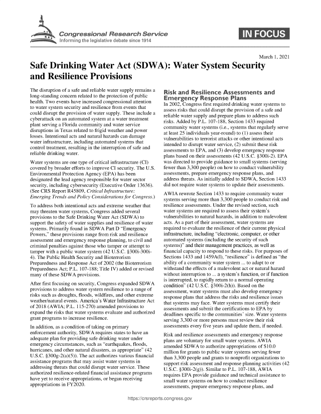 handle is hein.crs/govecko0001 and id is 1 raw text is: 





C  o   g  e  s o   a   R e  e a  c   S e r i c


                                                                                                    March  1, 2021

Safe Drinking Water Act (SDWA): Water System Security

and Resilience Provisions


The disruption of a safe and reliable water supply remains a
long-standing concern related to the protection of public
health. Two events have increased congressional attention
to water system security and resilience from events that
could disrupt the provision of water supply. These include a
cyberattack on an automated system at a water treatment
plant serving a Florida community and water service
disruptions in Texas related to frigid weather and power
losses. Intentional acts and natural hazards can damage
water infrastructure, including automated systems that
control treatment, resulting in the interruption of safe and
reliable drinking water.
Water systems are one type of critical infrastructure (CI)
covered by broader efforts to improve CI security. The U.S.
Environmental Protection Agency (EPA) has been
designated the lead agency responsible for water sector
security, including cybersecurity (Executive Order 13636).
(See CRS  Report R45809, Critical Infrastructure:
Emerging  Trends and Policy Considerations for Congress.)
To address both intentional acts and extreme weather that
may  threaten water systems, Congress added several
provisions to the Safe Drinking Water Act (SDWA) to
support the safety of water supplies and resilience of water
systems. Primarily found in SDWA Part D Emergency
Powers, these provisions range from risk and resilience
assessment and emergency response planning, to civil and
criminal penalties against those who tamper or attempt to
tamper with a public water system (42 U.S.C. §300i-300i-
4). The Public Health Security and Bioterrorism
Preparedness and Response Act of 2002 (the Bioterrorism
Preparedness Act; P.L. 107-188; Title IV) added or revised
many  of these SDWA  provisions.
After first focusing on security, Congress expanded SDWA
provisions to address water system resilience to a range of
risks such as droughts, floods, wildfires, and other extreme
weather/natural events. America's Water Infrastructure Act
of 2018 (AWIA;  P.L. 115-270) amended provisions to
expand the risks that water systems evaluate and authorized
grant programs to increase resilience.
In addition, as a condition of taking on primary
enforcement authority, SDWA  requires states to have an
adequate plan for providing safe drinking water under
emergency  circumstances, such as earthquakes, floods,
hurricanes, and other natural disasters, as appropriate (42
U.S.C. §300g-2(a)(5)). The act authorizes various financial
assistance programs that may assist water systems in
addressing threats that could disrupt water service. These
authorized resilience-related financial assistance programs
have yet to receive appropriations, or began receiving
appropriations in FY2020.


Risk  and   Resilience Assessments and
Emergency Response Plans
In 2002, Congress first required drinking water systems to
assess risks that could disrupt the provision of a safe and
reliable water supply and prepare plans to address such
risks. Added by P.L. 107-188, Section 1433 required
community  water systems (i.e., systems that regularly serve
at least 25 individuals year-round) to (1) assess their
vulnerabilities to terrorist attacks or other intentional acts
intended to disrupt water service, (2) submit these risk
assessments to EPA, and (3) develop emergency response
plans based on their assessments (42 U.S.C. §300i-2). EPA
was directed to provide guidance to small systems (serving
fewer than 3,300 people) on how to conduct vulnerability
assessments, prepare emergency response plans, and
address threats. As initially added to SDWA, Section 1433
did not require water systems to update their assessments.
AWIA   rewrote Section 1433 to require community water
systems serving more than 3,300 people to conduct risk and
resilience assessments. Under the revised section, such
water systems are required to assess their system's
vulnerabilities to natural hazards, in addition to malevolent
acts. As a part of their assessment, water systems are
required to evaluate the resilience of their current physical
infrastructure, including electronic, computer, or other
automated systems (including the security of such
systems) and their management practices, as well as
financial capacity to respond to these risks. For purposes of
Sections 1433 and 1459A(1), resilience is defined as the
ability of a community water system ... to adapt to or
withstand the effects of a malevolent act or natural hazard
without interruption to ... a system's function, or if function
is interrupted, to rapidly return to a normal operating
condition (42 U.S.C. §300i-2(h)). Based on the
assessment, water systems must also develop emergency
response plans that address the risks and resilience issues
that systems may face. Water systems must certify their
assessments and submit the certifications to EPA by
deadlines specific to the communities' size. Water systems
serving 3,300 or more persons must review their risk
assessments every five years and update them, if needed.
Risk and resilience assessments and emergency response
plans are voluntary for small water systems. AWIA
amended  SDWA   to authorize appropriations of $10.0
million for grants to public water systems serving fewer
than 3,300 people and grants to nonprofit organizations to
support risk assessment and response planning activities (42
U.S.C. §300i-2(g)). Similar to P.L. 107-188, AWIA
requires EPA provide guidance and technical assistance to
small water systems on how to conduct resilience
assessments, prepare emergency response plans, and


ittps://Crsreports.congress.g(


0


