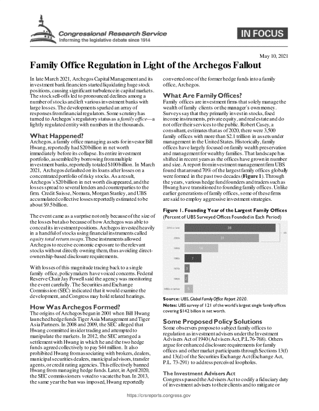 handle is hein.crs/govedgb0001 and id is 1 raw text is: 





~nfo nrn~ Pt k4.k   v~~e      it~


                                                                                                May  10, 2021

Family Office Regulation in Light of the Archegos Fallout


In late March 2021, Archegos Capital Management and its
investment bank fmanciers startedliquidating huge stock
positions, causing significant turbulencein capital markets.
The stock sell-offs led to pronounced declines among a
number of stocks and left various investment banks with
large losses. The developments sparked an array of
responses fromfmancialregulators. Some scrutinyhas
turned to Archegos's regulatory status as afamily office-a
lightly regulated entity with numbers in the thousands.

What Happened?
Archegos, a family office managing as sets for investor Bill
Hwang,  reportedly had $20 billion in net worth
immediately before its collapse. Its entire investment
portfolio, assembledby borrowing frommultiple
investment banks, reportedly totaled $100billion. In March
2021, Archegos defaulted on its loans after losses on a
concentrated portfolio ofrisky stocks. As a result,
Archegos's $20 billion in net worth disappeared, and the
losses spread to severallenders and counterparties to the
firm. Credit Suisse, Nomura, Morgan Stanley, andUBS
accumulated collective losses reportedly estimated tobe
about $9.5 billion.

The event came as a surprise not only because of the size of
the losses but also because ofhow Archegos was able to
concealits investmentpositions. Archegos investedheavily
in a handfulof stocks using financialinstruments called
equity total return swaps. These instruments allowed
Archegos to receive economic exposure to therelevant
stocks without directly owning them, thus avoiding direct-
ownership-based disclosure requirements.

With los ses of this magnitude tracing back to a single
family office, policymakers havevoiced concerns. Federal
Reserve Chair Jay Powell said the agency was monitoring
the event carefully. The Securities and Exchange
Commission  (SEC) indicated that it would examine the
development, and Congress may hold related hearings.

How Was Archegos Formed?
The origins of Archegosbeganin 2001 when Bill Hwang
launched hedge funds Tiger Asia Management and Tiger
Asia Partners. In 2008 and 2009, the SEC alleged that
Hwang  committed insider trading and attempted to
manipulate the markets. In 2012, the SEC arranged a
settlement with Hwang in which he and the two hedge
funds agreed collectively to pay $44 million. It also
prohibited Hwang fromas sociating with brokers, dealers,
municipal securities dealers, municipal advisors, transfer
agents, or credit rating agencies. This effectively banned
Hwang  from managing hedge funds. Later, in April 2020,
the SEC commissioners voted to vacatethe ban. In 2013,
the same year the ban was imposed, Hwang reportedly


converted one of the former hedge funds into a family
office, Archegos.

What Are Family Offices?
Family offices are investment firms that solely manage the
wealth of family clients or the manager's own money.
Surveys say that they primarily investin stocks, fixed
income instruments, private equity, andrealestate and do
not offer their services to the public. Robert Casey, a
consultant, estimates that as of 2020, there were 3,500
family offices with more than $2.1 trillion in assets under
management  in the United States. Historically, family
offices have largely focused on family wealth preservation
and management  for wealthy families. That landscape has
shifted in recent years as the offices have grown in number
and size. A report frominves tment management firm UBS
found that around70% of the largestfamily offices globally
were formed in the past two decades (Figure 1). Through
the years, various hedge fund founders and traders such as
Hwang  have transitioned to founding family offices. Unlike
earlier generations of family offices, some ofthesefirms
are said to employ aggressive investment strategies.

Figure 1. Founding Year of the Largest Family Offices
(Percent of UBS Surveyed Offices Founded in Each Period)














Source: UBS, Global Family Office Report 2020.
Notes: UBS survey of 121 ofthe world's largest single family offices
covering $142 billion in net worth.

Some Proposed Polic Solutions
Some  observers propose to subject family offices to
regulation as investment advisers under the Investment
Advisers Act of 1940 (Advisers Act, P.L.76-768). Others
argue for enhanced disclo sure requirements for family
offices and other market participants through Sections 13(f)
and 13(d) of the Securities Exchange Act (Exchange Act,
P.L. 73-291) to address perceived loopholes.

The  Investment  Advisers Act
Congres s passedthe Advisers Act to codify a fiduciary duty
of investment advisers to their clients and to mitigate or


tips:/'crsreports.congress.gc


