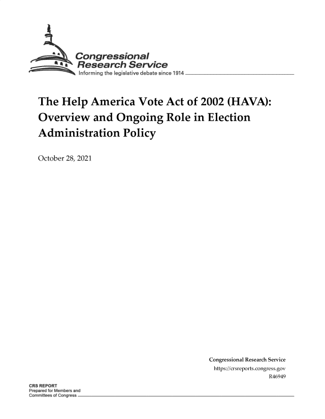 handle is hein.crs/goveese0001 and id is 1 raw text is: Congressional
aResearch Service
~~~ ~Informing the Ieg Iative debate since 1914_______________
The Help America Vote Act of 2002 (HAVA):
Overview and Ongoing Role in Election
Administration Policy
October 28, 2021

Congressional Research Service
https://crsreports.congress.gov
R46949

CR3 REPORT
P par d r Member and
C mmii ofConOe


