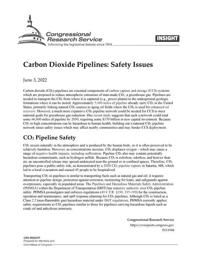 handle is hein.crs/govefwu0001 and id is 1 raw text is: S    Congressional                                                   ____
~ Research Service
Carbon Dioxide Pipelines: Safety Issues
June 3, 2022
Carbon dioxide (CO2) pipelines are essential components of carbon capture and storage (CCS) systems
which are proposed to reduce atmospheric emissions of man-made CO2, a greenhouse gas. Pipelines are
needed to transport the CO2 from where it is captured (e.g., power plants) to the underground geologic
formations where it can be stored. Approximately 5,000 miles of pipeline already carry CO2 in the United
States, primarily linking natural CO2 sources to aging oil fields where the CO2 is used for enhanced oil
recovery. However, a much more expansive CO2 pipeline network could be needed for CCS to meet
national goals for greenhouse gas reduction. One recent study suggests that such a network could total
some 66,000 miles of pipeline by 2050, requiring some $170 billion in new capital investment. Because
CO2 in high concentrations can be hazardous to human health, building out a national CO2 pipeline
network raises safety issues which may affect nearby communities and may hinder CCS deployment.
C02 Pipeline Safety
CO2 occurs naturally in the atmosphere and is produced by the human body, so it is often perceived to be
relatively harmless. However, as concentrations increase, CO2 displaces oxygen-which may cause a
range of negative health impacts, including suffocation. Pipeline CO2 also may contain potentially
hazardous contaminants, such as hydrogen sulfide. Because CO2 is colorless, odorless, and heavier than
air, an uncontrolled release may spread undetected near the ground or in confined spaces. Therefore, CO2
pipelines pose a public safety risk, as demonstrated by a 2020 CO2 pipeline rupture in Satartia, MS, which
led to a local evacuation and caused 45 people to be hospitalized.
Transporting CO2 in pipelines is similar to transporting fuels such as natural gas and oil; it requires
attention to pipeline design, protection against corrosion, monitoring for leaks, and safeguards against
overpressure, especially in populated areas. The Pipelines and Hazardous Materials Safety Administration
(PHMSA) within the Department of Transportation (DOT) has statutory authority over CO2 pipeline
safety. PHMSA promulgates and enforces regulations (49 C.F.R. § 190, 195-199) for the construction,
operation and maintenance, and spill response planning for CO2 pipelines. Although CO2 is listed as a
Class 2.2 (non-flammable gas) hazardous material under DOT regulations, PHMSA currently applies
safety requirements to CO2 pipelines similar to those for pipelines carrying hazardous liquids such as
crude oil and anhydrous ammonia.
Congressional Research Service
https://crsreports.congress.gov
IN11944
CRS INSIGHT
Prepared for Members and
Committees of Congress


