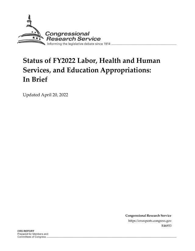 handle is hein.crs/govefyt0001 and id is 1 raw text is: - Congressional
* Research Service
Status of FY2022 Labor, Health and Human
Services, and Education Appropriations:
In Brief
Updated April 20, 2022

Congressional Research Service
https://crsreports.congress.gov
R46853

R R PORT
Pr pa ed to. Memb~ ~nd
~-om r~it e of o


