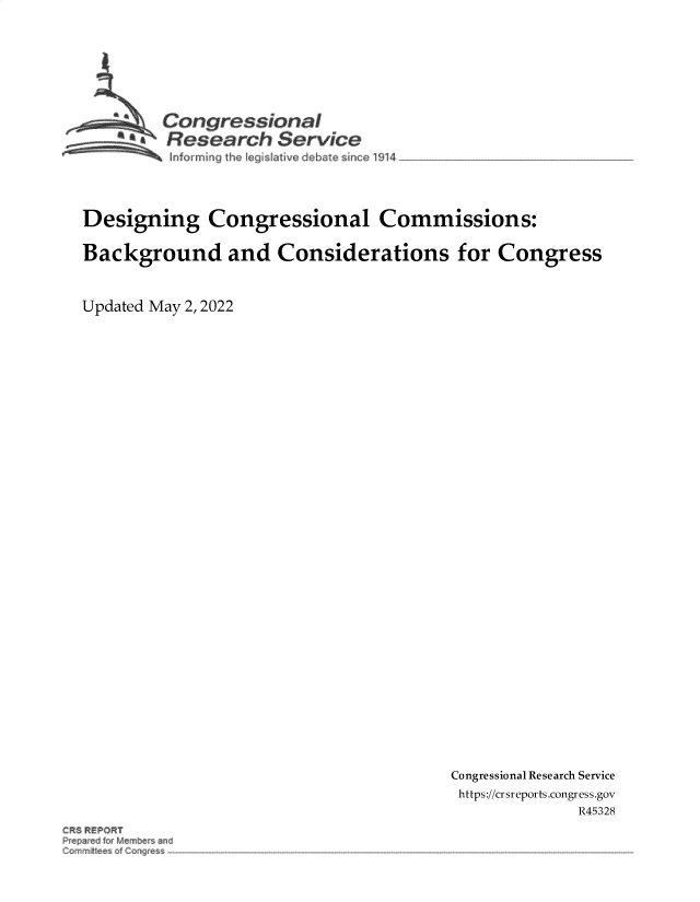 handle is hein.crs/govegla0001 and id is 1 raw text is: aCongressional
S.Research Service
Designing Congressional Commissions:
Background and Considerations for Congress
Updated May 2, 2022

Congressional Research Service
https://cr sreports.congress.gov
R45328

~EPO~T

~r~re~



