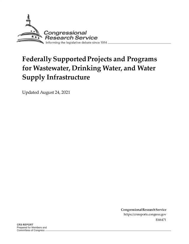 handle is hein.crs/govehbz0001 and id is 1 raw text is: Congressional
Rlesearch Service
Federally Supported Projects and Programs
for Wastewater, Drinking Water, and Water
Supply Infrastructure
Updated August 24, 2021

Congressional Research Service
https://crsreports.congress.gov
R46471

CRS REPORT


