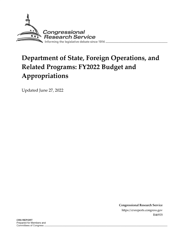 handle is hein.crs/goveifn0001 and id is 1 raw text is: Congressional
R esearch Service
Iforming the legIs~atve debate since 1914

Department of State, Foreign Operations, and
Related Programs: FY2022 Budget and
Appropriations
Updated June 27, 2022

Congressional Research Service
https://crsreports.congress.gov
R46935

CRS REPORT
P e red for Aembers an
Commit es of ong


