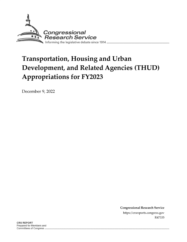 handle is hein.crs/govejsx0001 and id is 1 raw text is: Congressional
~.Research Service

Transportation, Housing and Urban
Development, and Related Agencies (THUD)
Appropriations for FY2023
December 9, 2022

Congressional Research Service
https://crsreports.congress.gov
R47335

CRS REPORT
Prep r ci for Aember and
Commit e of ngr


