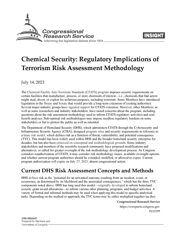 handle is hein.crs/govemfj0001 and id is 1 raw text is: 







              Congressional                                                     ____
          R *fesearch Service






Chemical Security: Regulatory Implications of

Terrorism Risk Assessment Methodology



July  14, 2023


The Chemical Facility Anti-Terrorism Standards (CFATS) program imposes security requirements on
certain facilities that manufacture, process, or store chemicals of interest-i.e., chemicals that bad actors
might steal, divert, or exploit for nefarious purposes, including terrorism. Some Members have introduced
legislation in the House and Senate that would provide a long-term extension of existing authorities.
Several major industry groups have signaled support for CFATS extension. However, other Members, as
well as some researchers and industry stakeholders, have raised concerns about the program, including
questions about the risk assessment methodology used to inform CFATS regulatory activities and cost-
benefit analyses. Sub-optimal risk methodologies may impose needless regulatory burdens on some
stakeholders or fail to protect the public as well as intended.
The Department of Homeland Security (DHS), which administers CFATS through the Cybersecurity and
Infrastructure Security Agency (CISA), designed program rules and security requirements in reference to
a basic risk model, which defines risk as a function of threat, vulnerability, and potential consequence
(TVC). This model has been widely used within DHS and the broader homeland security enterprise for
decades, but has also been criticized on conceptual and methodological grounds. Some industry
stakeholders and members of the scientific research community have proposed modifications and
alternatives, or called for greater oversight of the risk methodology development process. As Congress
considers reauthorization of CFATS, it may consider risk methodology issues, available oversight options,
and whether current program authorities should be extended, modified, or allowed to expire. Current
program authorization will expire on July 27, 2023, absent congressional action.


Current DHS Risk Assessment Concepts and Methods

DHS  defines risk as the potential for an unwanted outcome resulting from an incident, event, or
occurrence, as determined by its likelihood and the associated consequences, which has the three TVC
components noted above. DHS has long used this model-originally developed to inform homeland
security grant award allocations-to inform various other planning, programs, and budget activities. A
variety of formal and informal methods may be used when applying this model to specific analytical
tasks. Depending on the method or approach, the TVC terms may be either multiplied together (as they
                                                               Congressional Research Service
                                                               https://crsreports.congress.gov
                                                                                    IN12199

CRS INSIGHT
Prepared for Members and
Committees of Congress


