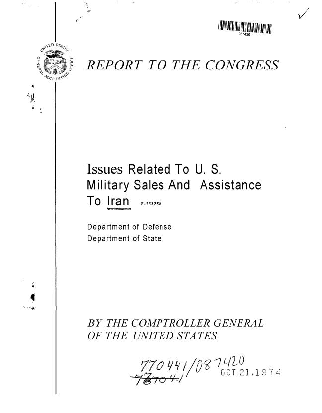 handle is hein.gao/gaobaaaaf0001 and id is 1 raw text is: 


REPORT


TO THE


CONGRESS


Issues


Related To U.


Military
To Iran


Sales And


Assistance


E-133258


Department of Defense
Department of State





BY THE COMPTROLLER GENERAL
OF THE UNITED S TA TES

        77o            T/ 2 1 17So
        -2 --  o¢/   0CT.21, 157TK


S.


