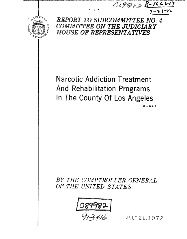 handle is hein.gao/gaobaaadu0001 and id is 1 raw text is: 
Narcotic Addiction Treatment


And Rehabilitation


Programs


In The County Of Los Angeles
                       B-766217


BY THE
OF THE


COMPTROLLER GENERAL
UNITED STATES


JULY 21, 19 7 2


!\CDAS7W


REPORT TO SUBCOMMITTEE NO. 4
COMMITTEE ON THE JUDICIARY
HOUSE OF REPRESENTATIVES


0


