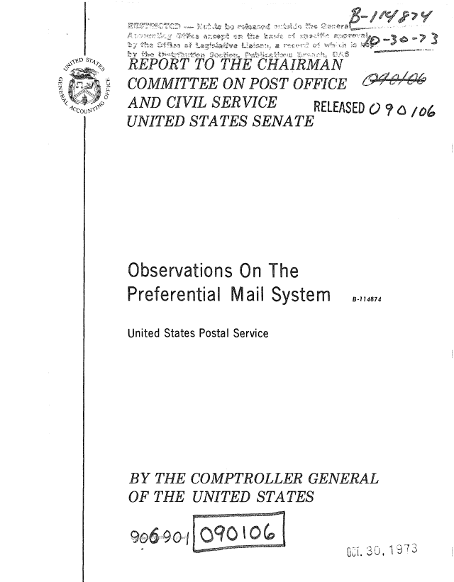 handle is hein.gao/gaobaaaet0001 and id is 1 raw text is: 


REPORT TO THE CHAIRMAN
CO MMITTEE ON POST OFFICE K
AND CIVIL SERVICE  RELEASED 0   ,o log,
UNITED STATES SENATE


Observations On The
Preferential Mail System

United States Postal Service


BY THE
OF THE


COMPTROLLER GENERAL
UNITED STATES

                  0 0.


B-1 14874


,1- ; 73


Ceoul



