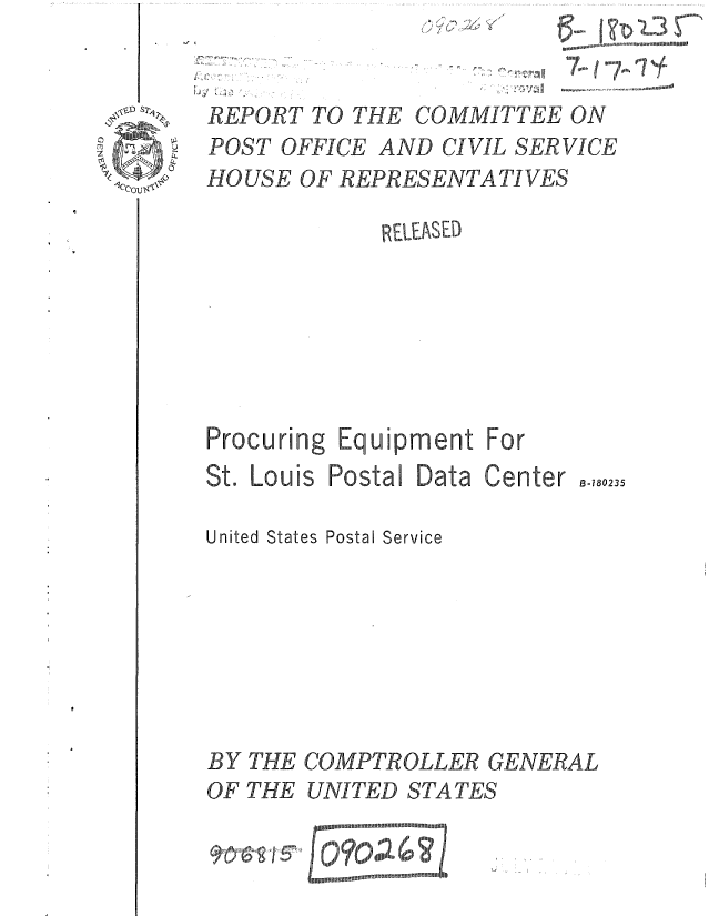 handle is hein.gao/gaobaaafw0001 and id is 1 raw text is: 


REPORT TO THE COMMITTEE ON
POST OFFICE AND CIVIL SERVICE
HOUSE OF REPRESENTATIVES


REI E )ED,


For
Center 4.023.


Procuring Equipment
St. Louis Postal Data

United States Postal Service


BY THE
OF THE


COMPTROLLER GENERAL
UNITED STATES


   01  U  duI R OO
SII ll1II~lI lll~~,ll U!lll~mL ! u U!'' II


