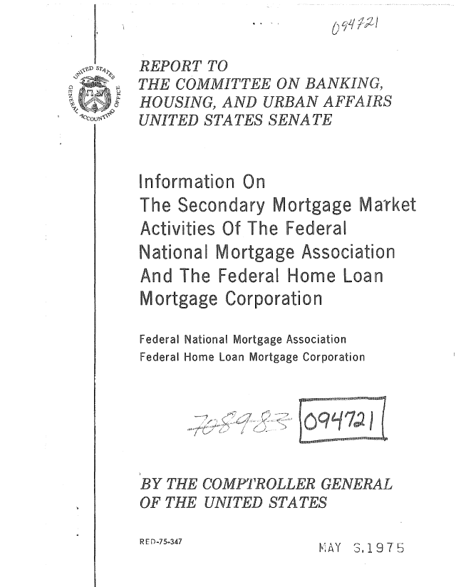 handle is hein.gao/gaobaaaog0001 and id is 1 raw text is: 


\ST q7


Mortgage Ma-ket


Activities Of The Federal
National Mortgage Association
And The Federal Home Loan
Mortgage Corporation


National Mortgage Association
Home Loan Mortgage Corporation



    S .... . . .


THE COMPTROLLER GENERAL
THE UNITED STATES


BY
OF


R E D-75-347


KAY 3,19 7'5


REPORT TO
THE COMMITTEE ON BANKING,
HOUSING, AND URBAN AFFAIRS
UNITED STATES SENATE


Information On


The Secondary


Federal
Federal


