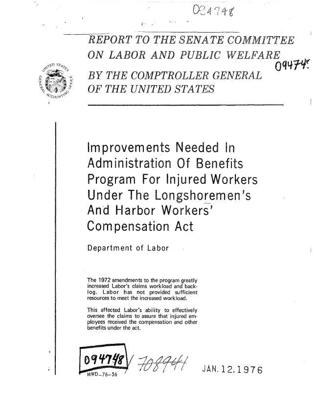 handle is hein.gao/gaobaaapf0001 and id is 1 raw text is: 



REPORT TO THE SENATE COMMITTEE


ON LABOR AND PUBLIC WELFARE


BY THE COMPTROLLER GENERAL
OF THE UNITED STATES


Improvements Needed In

Administration Of Benefits

Program For Injured Workers

Under The Longshoremen's
And Harbor Workers'

Compensation Act

Department of Labor


The 1972 amendments to the program greatly
increased Labor's claims workload and back-
log. Labor has not provided sufficient
resources to meet the increased workload.
This affected Labor's ability to effectively
oversee the claims to assure that injured em-
ployees received the compensation and other
benefits under the act.


<7   ~, I


JAN. 12,1976


iWD-76-56


SOD S Tq


2 qco


       ke
047Y


