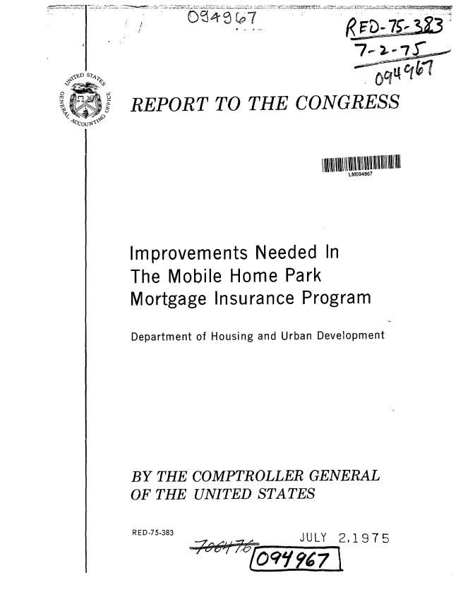 handle is hein.gao/gaobaaase0001 and id is 1 raw text is: (4,-i


RFD- 3i


REPORT TO


THE


10ccou ts


                         LM094967



Improvements Needed In
The Mobile Home Park


Mortgage


Insurance


Program


Department of Housing and Urban Development






BY THE COMPTROLLER GENERAL


OF THE
RED-75-383


UNITED STATES

            JULY 2,1975
 441oy?


CONGRESS



