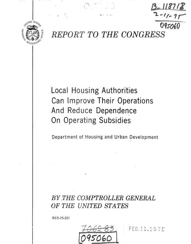 handle is hein.gao/gaobaaauh0001 and id is 1 raw text is: 
                                 7

REPORT TO THE CONGRESSqoO







Local Housing Authorities
Can Improve Their Operations


Dependence


On Operating Subsidies

Department of Housing and Urban Development


COMPTROLLER GENERAL
UNITED STATES


RED-75-321


FLU3. 1 , 1i. j [I


And Reduce


B YTHE
OF THE


0 095060, 5


